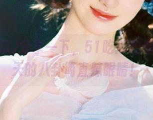 分享一下，51吃瓜的爆料，今天的八卦简直辣眼睛！