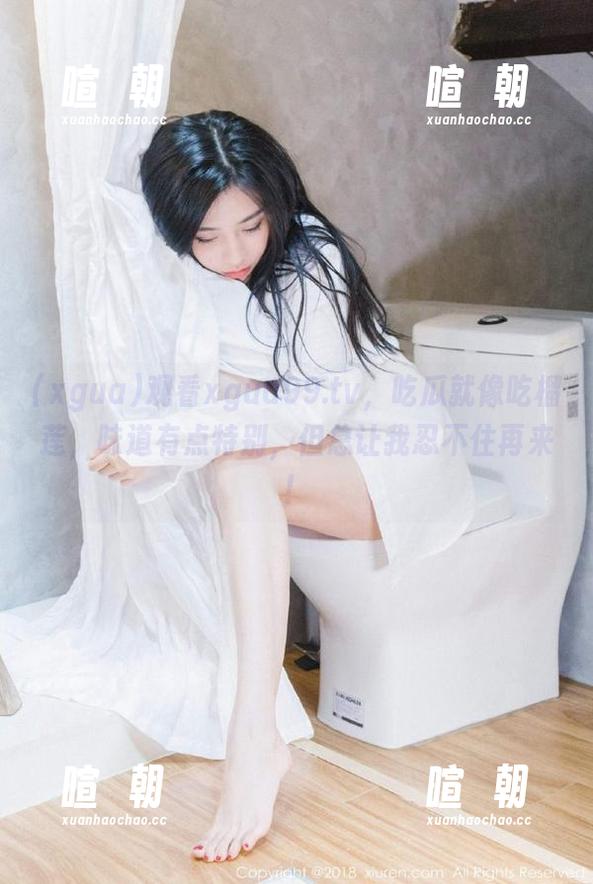 xgua 观看xgua99.tv,吃瓜就像吃榴莲,味道有点特别,但总让我忍不住再来!