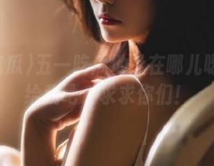 五一吃瓜地址在哪儿呀？分享给我吧，求求你们！