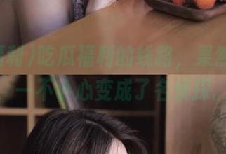 吃瓜福利的线路，果然不简单，一不小心变成了名侦探。