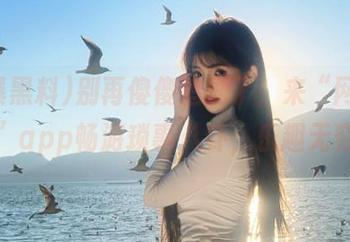 别再傻傻追剧了，来“网曝黑料”app畅游琐事八卦，乐趣无穷。