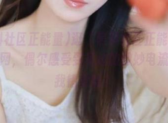 逛“黑料社区正能量51”官网，偶尔感受到身边的微妙电流，是我错觉吗？