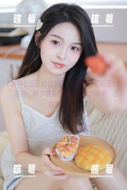 黑料社区正能量 逛“黑料社区正能量51”官网,偶尔感受到身边的微妙电流,是我错觉吗?